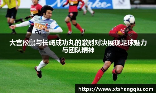 大宫松鼠与长崎成功丸的激烈对决展现足球魅力与团队精神