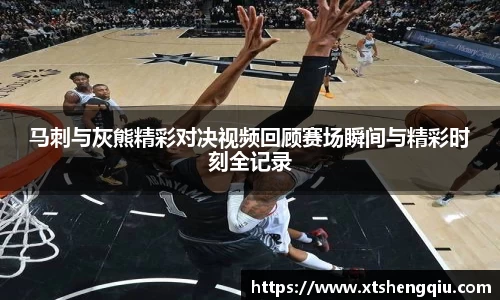 马刺与灰熊精彩对决视频回顾赛场瞬间与精彩时刻全记录