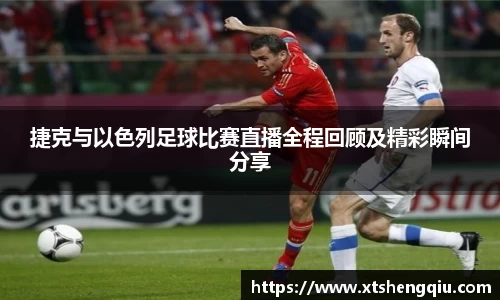 捷克与以色列足球比赛直播全程回顾及精彩瞬间分享