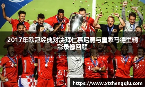 2017年欧冠经典对决拜仁慕尼黑与皇家马德里精彩录像回顾