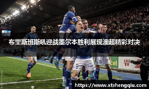 布里斯班斯吼迎战墨尔本胜利展现澳超精彩对决